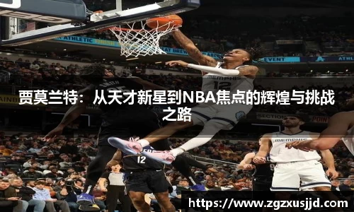 贾莫兰特：从天才新星到NBA焦点的辉煌与挑战之路